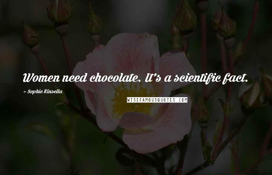 Sophie Kinsella quotes: Women need chocolate. It's a scientific fact.