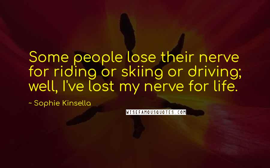 Sophie Kinsella quotes: Some people lose their nerve for riding or skiing or driving; well, I've lost my nerve for life.