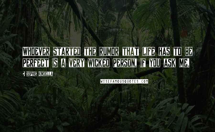 Sophie Kinsella quotes: Whoever started the rumor that life has to be perfect is a very wicked person, if you ask me.