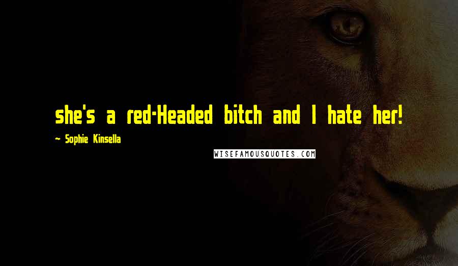 Sophie Kinsella quotes: she's a red-Headed bitch and I hate her!