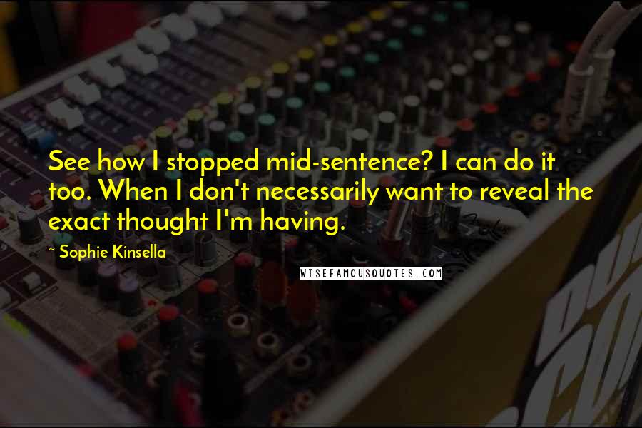 Sophie Kinsella quotes: See how I stopped mid-sentence? I can do it too. When I don't necessarily want to reveal the exact thought I'm having.