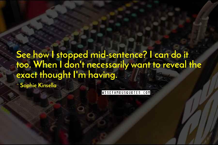 Sophie Kinsella quotes: See how I stopped mid-sentence? I can do it too. When I don't necessarily want to reveal the exact thought I'm having. Sophie Kinsella quotes: See how I stopped mid-sentence? I can do it too. When I don't necessarily want to reveal the exact thought I'm having.