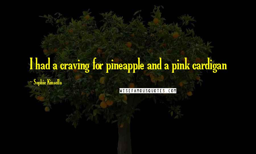 Sophie Kinsella quotes: I had a craving for pineapple and a pink cardigan