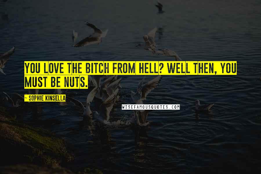 Sophie Kinsella quotes: You love the bitch from hell? Well then, you must be nuts.
