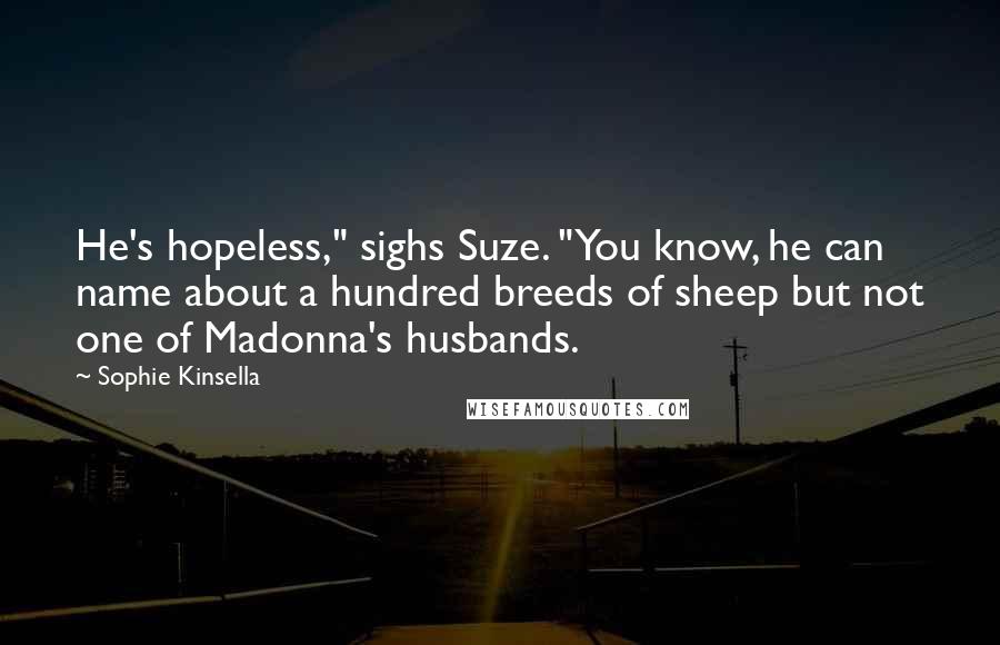 Sophie Kinsella quotes: He's hopeless," sighs Suze. "You know, he can name about a hundred breeds of sheep but not one of Madonna's husbands.
