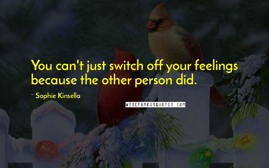 Sophie Kinsella quotes: You can't just switch off your feelings because the other person did.