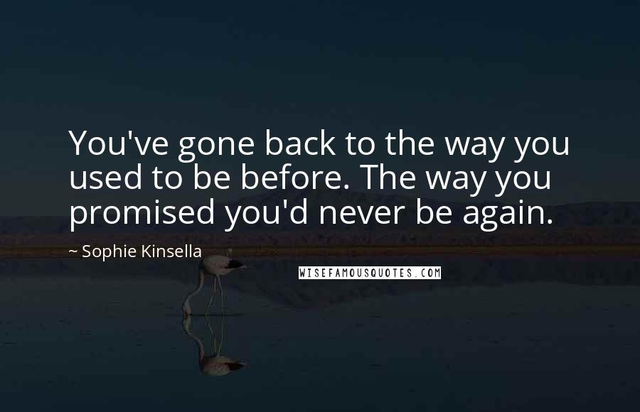 Sophie Kinsella quotes: You've gone back to the way you used to be before. The way you promised you'd never be again.