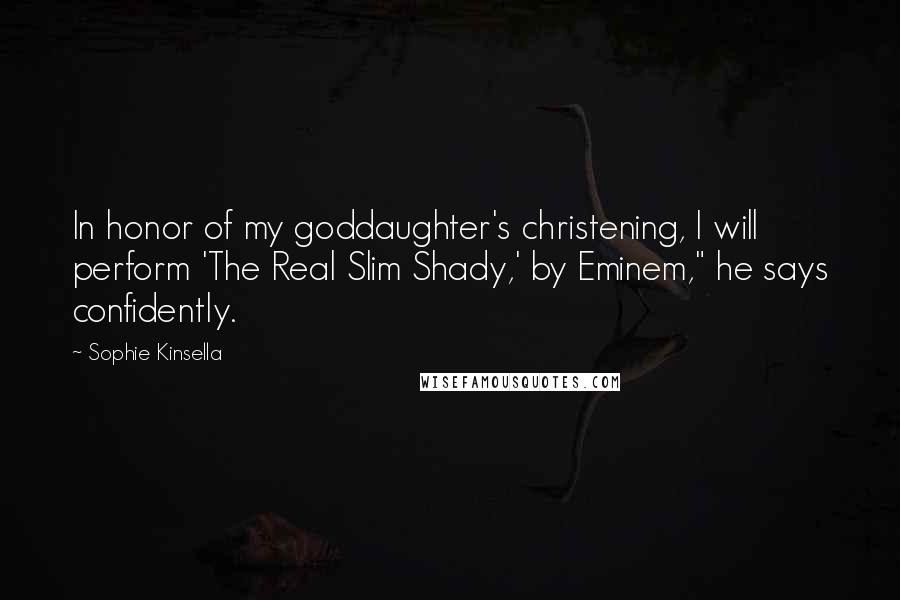 Sophie Kinsella quotes: In honor of my goddaughter's christening, I will perform 'The Real Slim Shady,' by Eminem," he says confidently. Sophie Kinsella quotes: In honor of my goddaughter's christening, I will perform 'The Real Slim Shady,' by Eminem," he says confidently.