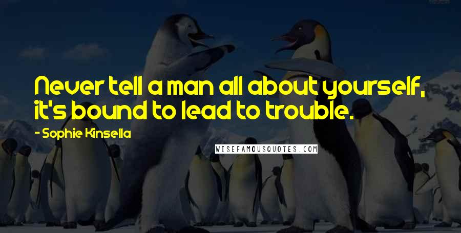 Sophie Kinsella quotes: Never tell a man all about yourself, it's bound to lead to trouble.