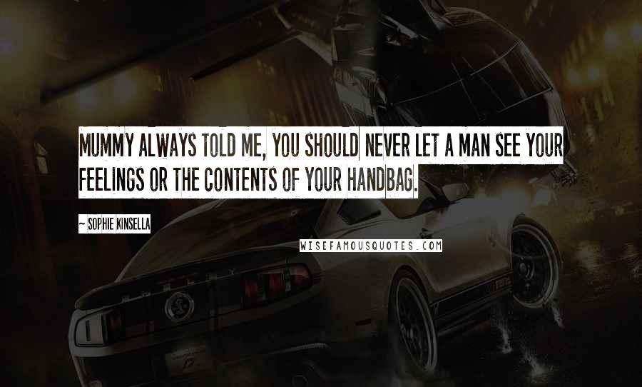 Sophie Kinsella quotes: Mummy always told me, you should never let a man see your feelings or the contents of your handbag.