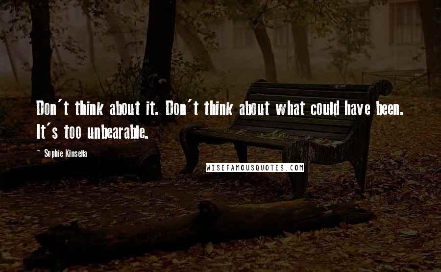 Sophie Kinsella quotes: Don't think about it. Don't think about what could have been. It's too unbearable.