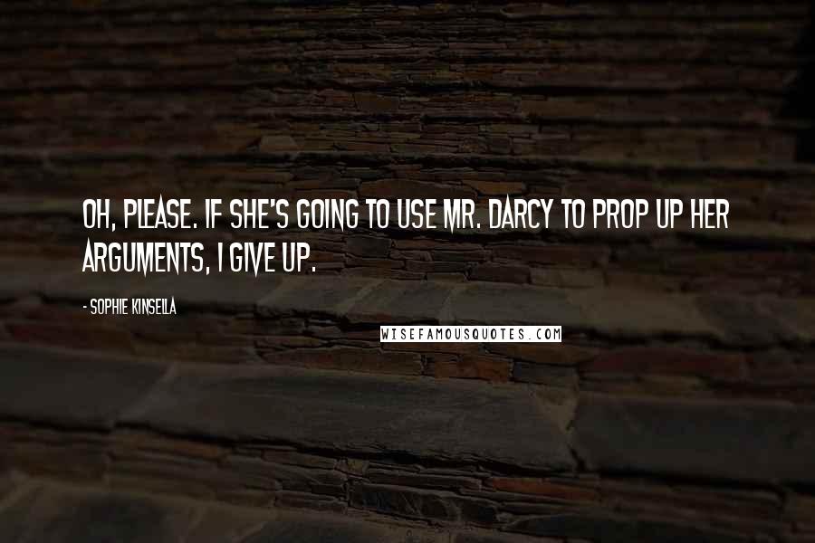 Sophie Kinsella quotes: Oh, please. If she's going to use Mr. Darcy to prop up her arguments, I give up.