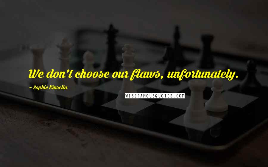 Sophie Kinsella quotes: We don't choose our flaws, unfortunately.