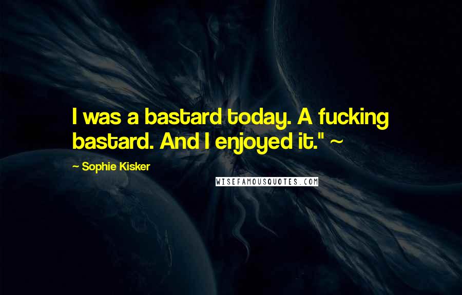 Sophie Kisker quotes: I was a bastard today. A fucking bastard. And I enjoyed it." ~