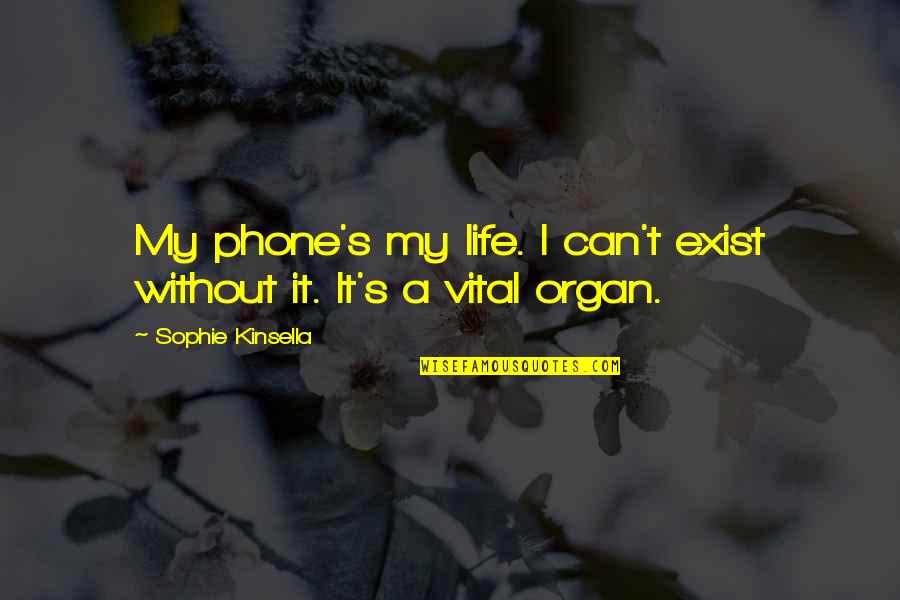 Sophie Life Quotes By Sophie Kinsella: My phone's my life. I can't exist without