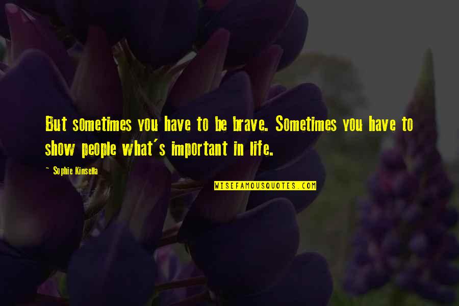 Sophie Life Quotes By Sophie Kinsella: But sometimes you have to be brave. Sometimes