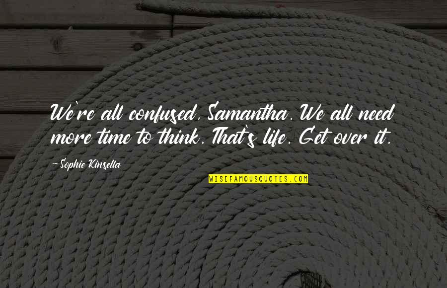 Sophie Life Quotes By Sophie Kinsella: We're all confused, Samantha. We all need more