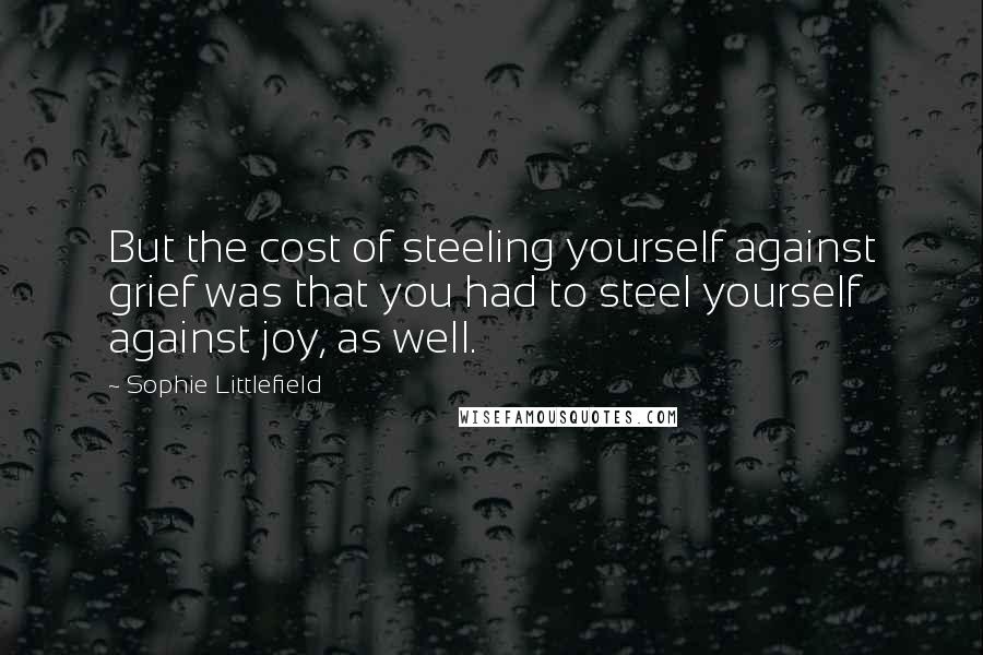 Sophie Littlefield quotes: But the cost of steeling yourself against grief was that you had to steel yourself against joy, as well.
