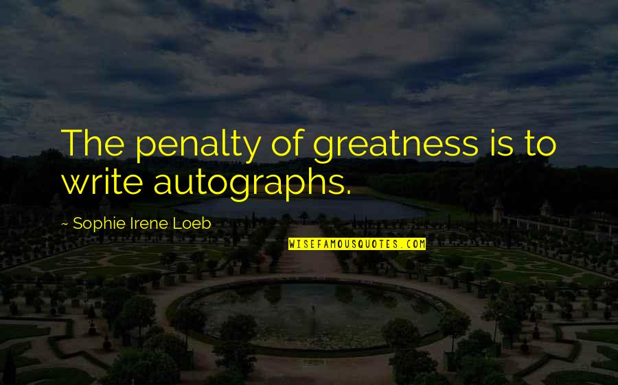 Sophie Loeb Quotes By Sophie Irene Loeb: The penalty of greatness is to write autographs. Sophie Loeb Quotes By Sophie Irene Loeb: The penalty of greatness is to write autographs.