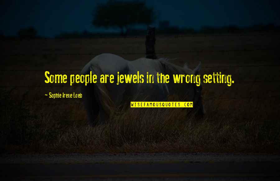 Sophie Loeb Quotes By Sophie Irene Loeb: Some people are jewels in the wrong setting. Sophie Loeb Quotes By Sophie Irene Loeb: Some people are jewels in the wrong setting.