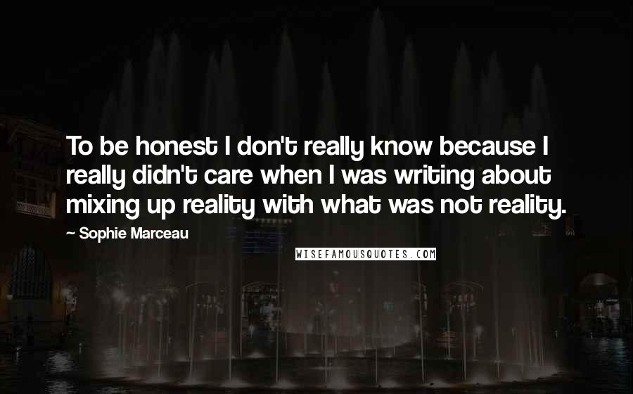 Sophie Marceau quotes: To be honest I don't really know because I really didn't care when I was writing about mixing up reality with what was not reality. Sophie Marceau quotes: To be honest I don't really know because I really didn't care when I was writing about mixing up reality with what was not reality.