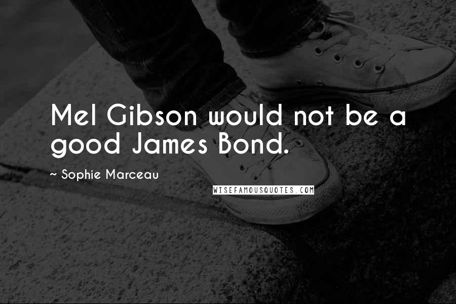 Sophie Marceau quotes: Mel Gibson would not be a good James Bond.