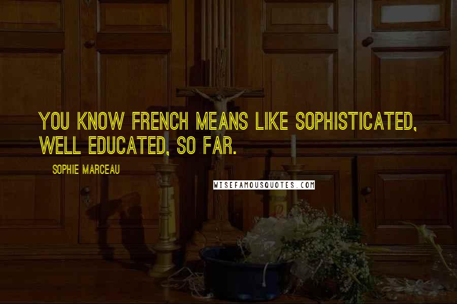 Sophie Marceau quotes: You know French means like sophisticated, well educated, so far.