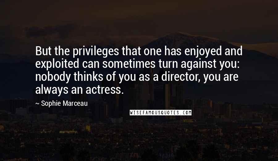 Sophie Marceau quotes: But the privileges that one has enjoyed and exploited can sometimes turn against you: nobody thinks of you as a director, you are always an actress. Sophie Marceau quotes: But the privileges that one has enjoyed and exploited can sometimes turn against you: nobody thinks of you as a director, you are always an actress.