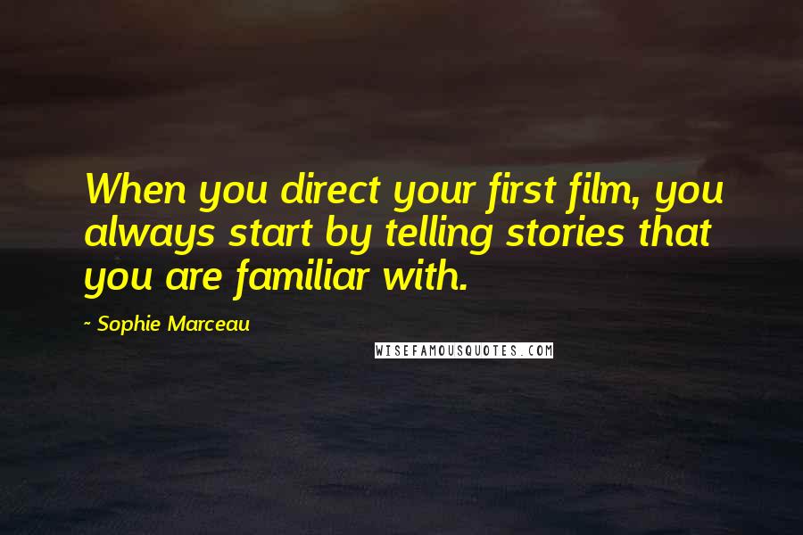 Sophie Marceau quotes: When you direct your first film, you always start by telling stories that you are familiar with.