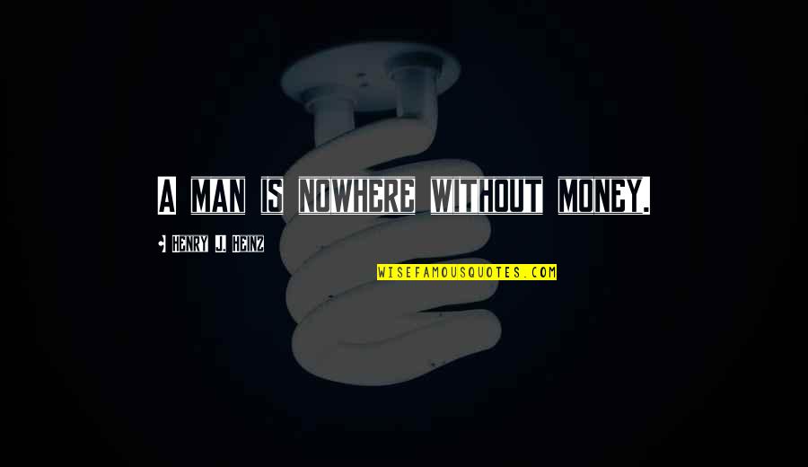 Sophie Masloff Quotes By Henry J. Heinz: A man is nowhere without money. Sophie Masloff Quotes By Henry J. Heinz: A man is nowhere without money.