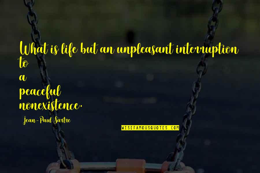 Sophie Masloff Quotes By Jean-Paul Sartre: What is life but an unpleasant interruption to Sophie Masloff Quotes By Jean-Paul Sartre: What is life but an unpleasant interruption to