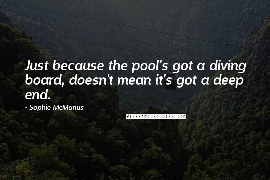 Sophie McManus quotes: Just because the pool's got a diving board, doesn't mean it's got a deep end.