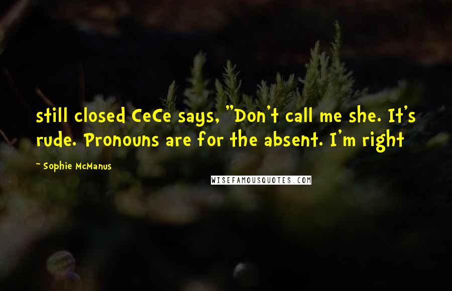 Sophie McManus quotes: still closed CeCe says, "Don't call me she. It's rude. Pronouns are for the absent. I'm right