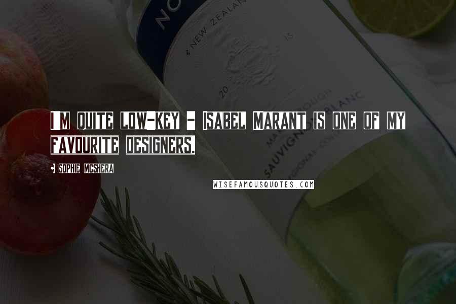 Sophie McShera quotes: I'm quite low-key - Isabel Marant is one of my favourite designers. Sophie McShera quotes: I'm quite low-key - Isabel Marant is one of my favourite designers.