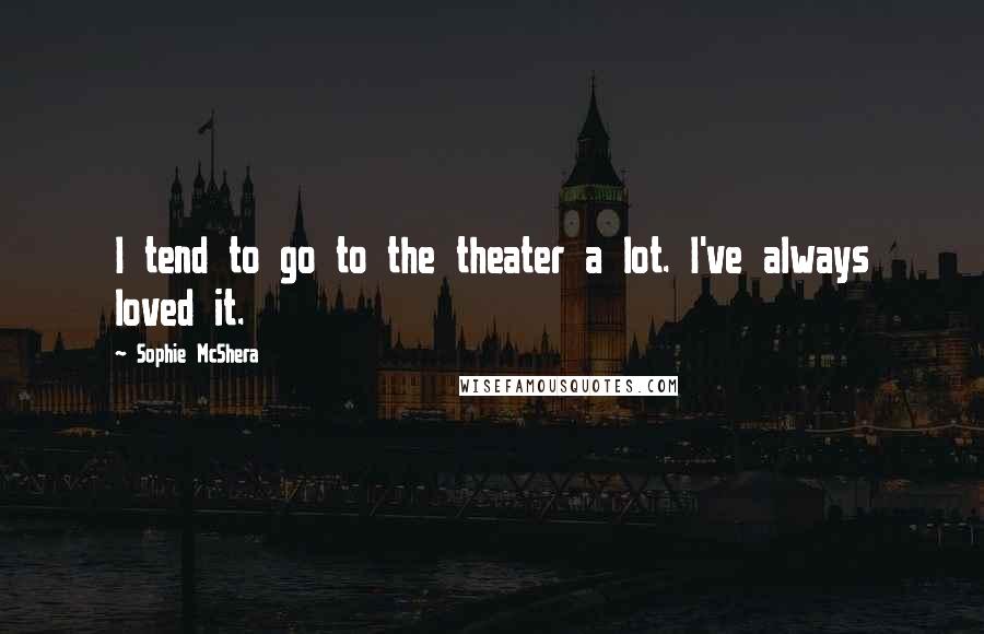 Sophie McShera quotes: I tend to go to the theater a lot. I've always loved it.