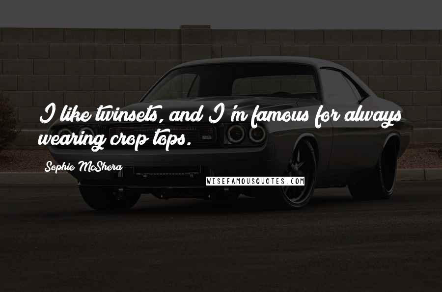 Sophie McShera quotes: I like twinsets, and I'm famous for always wearing crop tops. Sophie McShera quotes: I like twinsets, and I'm famous for always wearing crop tops.
