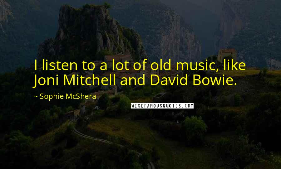 Sophie McShera quotes: I listen to a lot of old music, like Joni Mitchell and David Bowie.