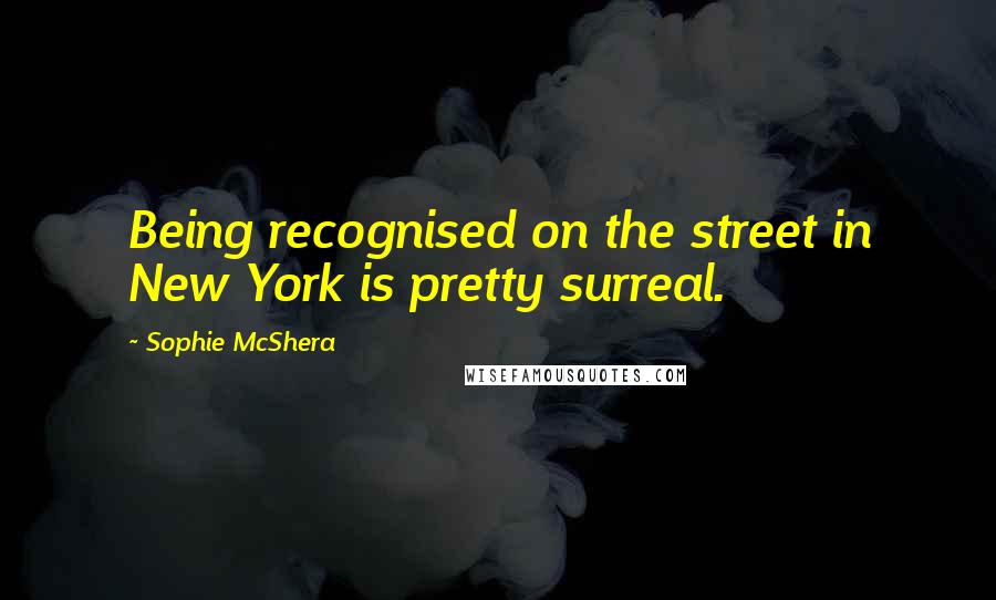 Sophie McShera quotes: Being recognised on the street in New York is pretty surreal.