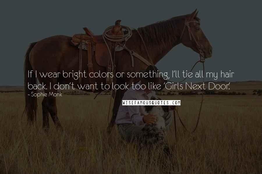Sophie Monk quotes: If I wear bright colors or something, I'll tie all my hair back. I don't want to look too like 'Girls Next Door.' Sophie Monk quotes: If I wear bright colors or something, I'll tie all my hair back. I don't want to look too like 'Girls Next Door.'