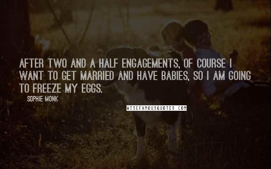 Sophie Monk quotes: After two and a half engagements, of course I want to get married and have babies, so I am going to freeze my eggs. Sophie Monk quotes: After two and a half engagements, of course I want to get married and have babies, so I am going to freeze my eggs.