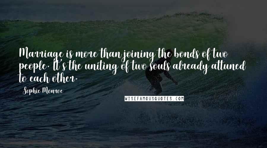 Sophie Monroe quotes: Marriage is more than joining the bonds of two people. It's the uniting of two souls already attuned to each other. Sophie Monroe quotes: Marriage is more than joining the bonds of two people. It's the uniting of two souls already attuned to each other.