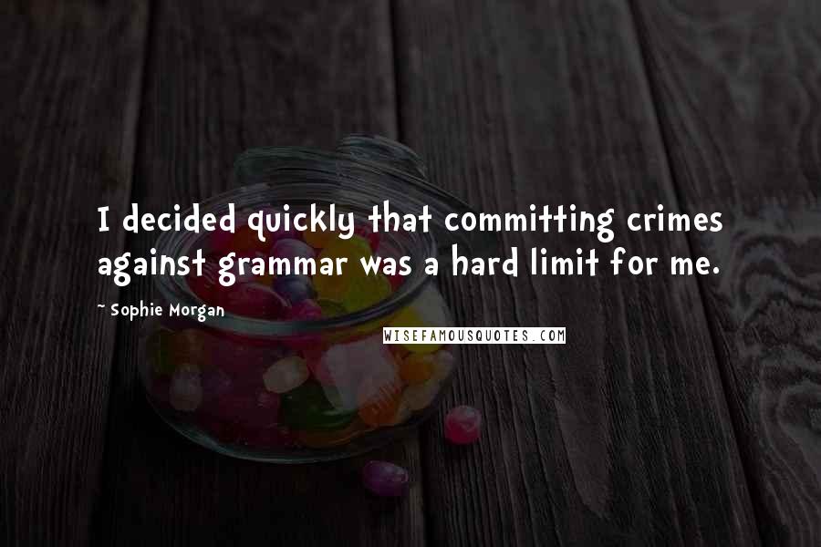 Sophie Morgan quotes: I decided quickly that committing crimes against grammar was a hard limit for me.