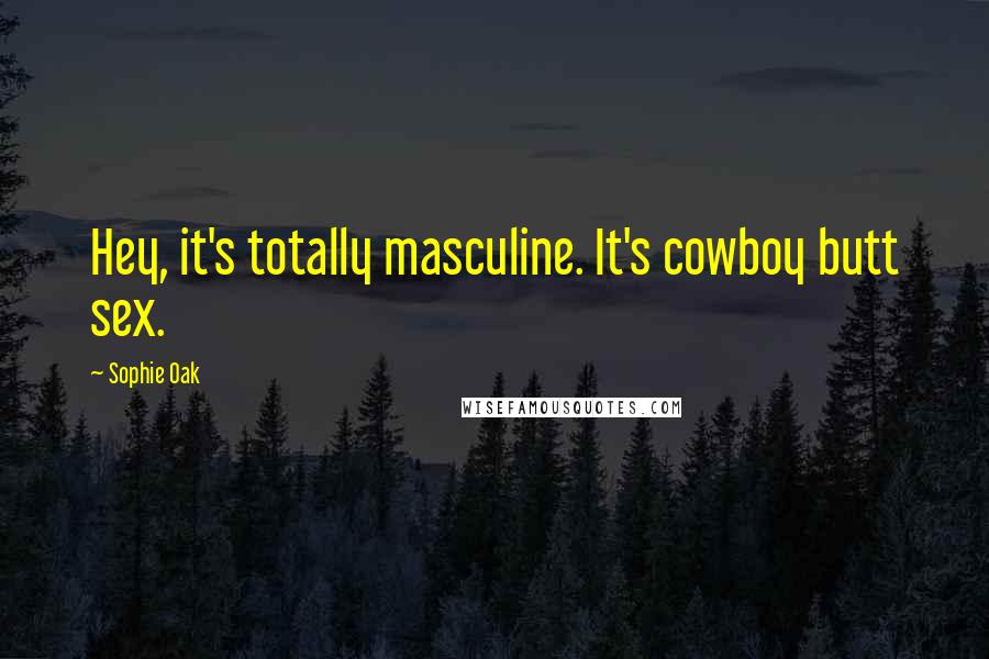 Sophie Oak quotes: Hey, it's totally masculine. It's cowboy butt sex.