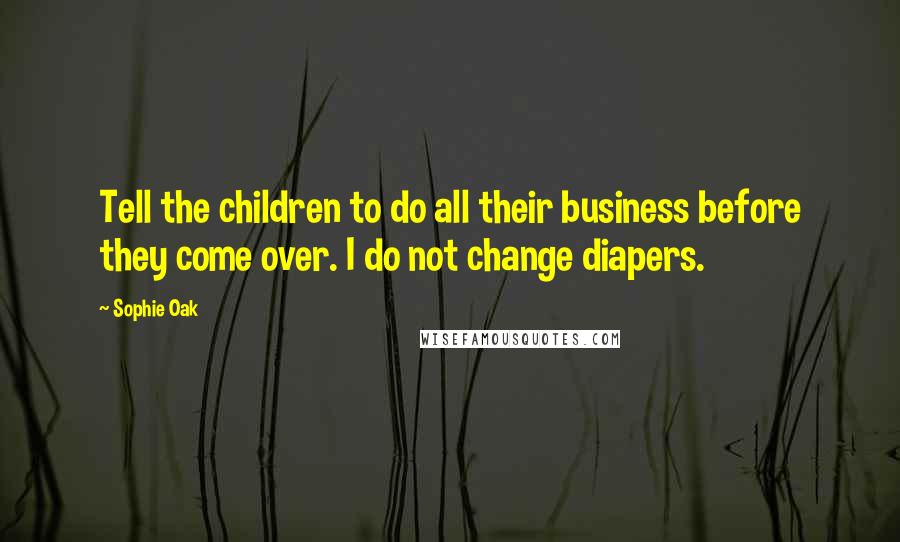 Sophie Oak quotes: Tell the children to do all their business before they come over. I do not change diapers.