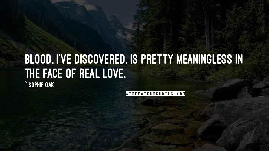 Sophie Oak quotes: Blood, I've discovered, is pretty meaningless in the face of real love.