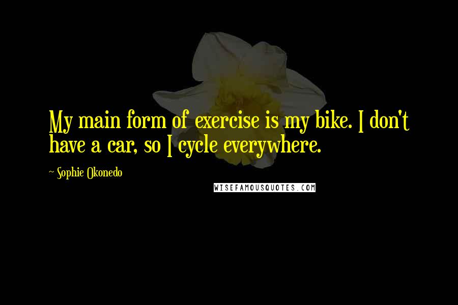 Sophie Okonedo quotes: My main form of exercise is my bike. I don't have a car, so I cycle everywhere.