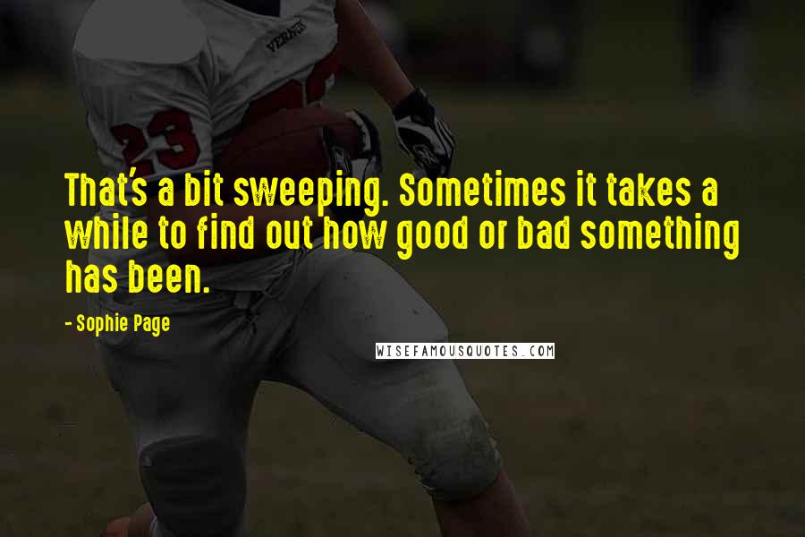 Sophie Page quotes: That's a bit sweeping. Sometimes it takes a while to find out how good or bad something has been.