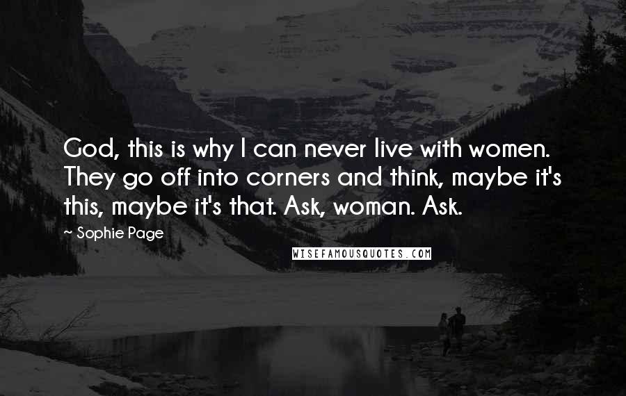 Sophie Page quotes: God, this is why I can never live with women. They go off into corners and think, maybe it's this, maybe it's that. Ask, woman. Ask.