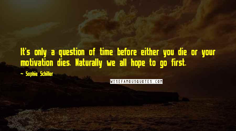 Sophie Schiller quotes: It's only a question of time before either you die or your motivation dies. Naturally we all hope to go first.