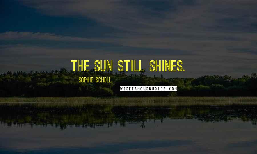 Sophie Scholl quotes: The sun still shines.